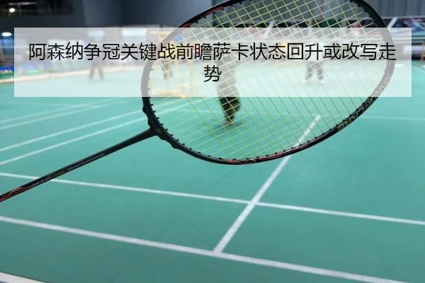 阿森纳争冠关键战前瞻萨卡状态回升或改写走势